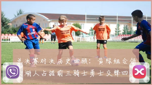 总决赛对决历史回顾：黄绿组合领衔湖人占据前三骑士勇士交锋四次
