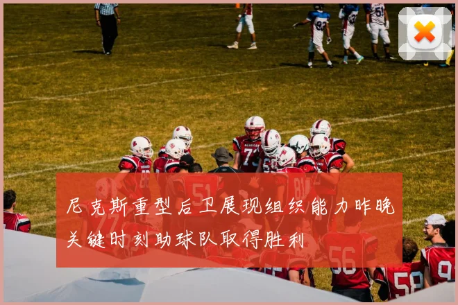 尼克斯重型后卫展现组织能力昨晚关键时刻助球队取得胜利