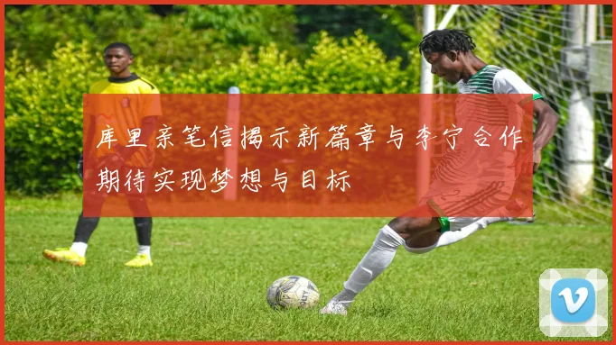 库里亲笔信揭示新篇章与李宁合作期待实现梦想与目标