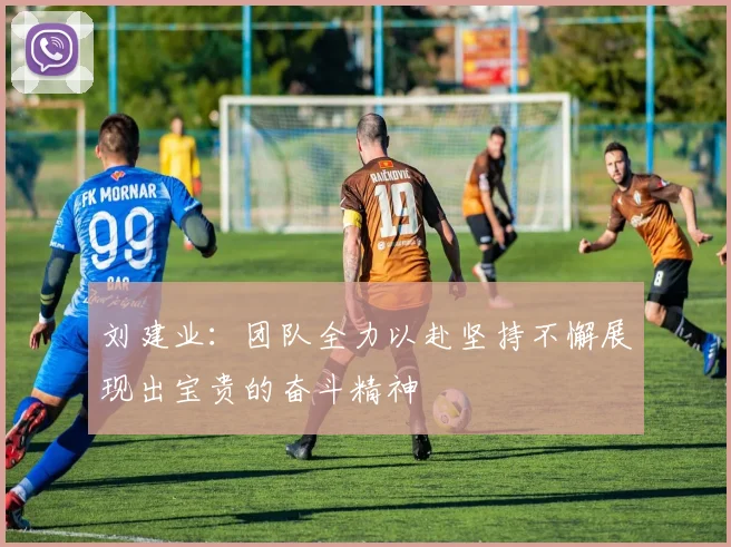 刘建业：团队全力以赴坚持不懈展现出宝贵的奋斗精神