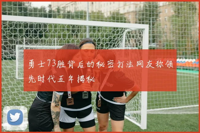 勇士73胜背后的秘密打法网友称领先时代五年揭秘