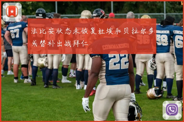 法比安状态未恢复杜埃和贝拉尔多或替补出战拜仁