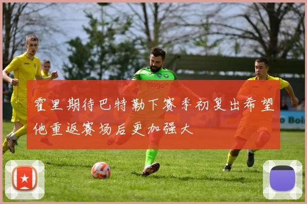 霍里期待巴特勒下赛季初复出希望他重返赛场后更加强大