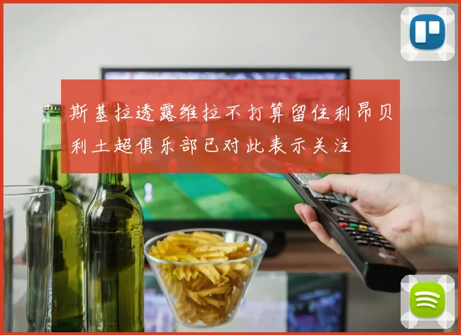 斯基拉透露维拉不打算留住利昂贝利土超俱乐部已对此表示关注